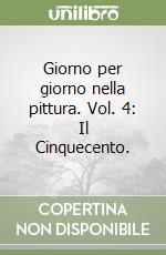 Giorno per giorno nella pittura. Vol. 4: Il Cinquecento. libro