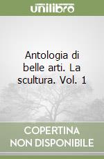 Antologia di belle arti. La scultura. Vol. 1 libro