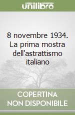 8 novembre 1934. La prima mostra dell'astrattismo italiano libro