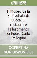 Il Museo della Cattedrale di Lucca. Il restauro e l'allestimento di Pietro Carlo Pellegrini libro