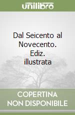 Dal Seicento al Novecento. Ediz. illustrata libro