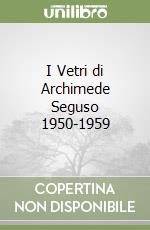 I Vetri di Archimede Seguso 1950-1959 libro