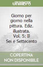 Giorno per giorno nella pittura. Ediz. illustrata. Vol. 5: Il Sei e Settecento libro