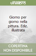 Giorno per giorno nella pittura. Ediz. illustrata libro