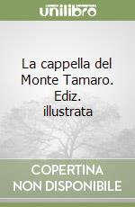 La cappella del Monte Tamaro. Ediz. illustrata