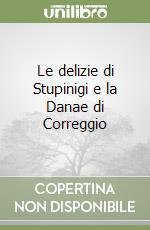 Le delizie di Stupinigi e la Danae di Correggio libro