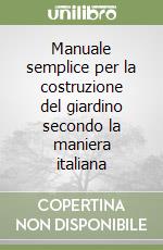 Manuale semplice per la costruzione del giardino secondo la maniera italiana libro