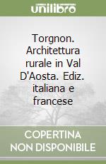 Torgnon. Architettura rurale in Val D'Aosta. Ediz. italiana e francese libro