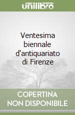 Ventesima biennale d'antiquariato di Firenze libro
