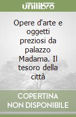 Opere d'arte e oggetti preziosi da palazzo Madama. Il tesoro della città libro