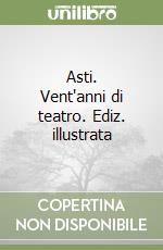 Asti. Vent'anni di teatro. Ediz. illustrata libro