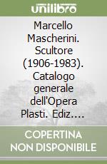Marcello Mascherini. Scultore (1906-1983). Catalogo generale dell'Opera Plasti. Ediz. italiana e inglese