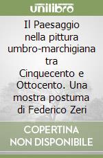 Il Paesaggio nella pittura umbro-marchigiana tra Cinquecento e Ottocento. Una mostra postuma di Federico Zeri libro