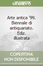 Arte antica '99. Biennale di antiquariato. Ediz. illustrata libro