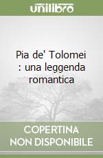 Pia de' Tolomei : una leggenda romantica