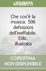 Che cos'è la musica. 506 definizioni dell'ineffabile. Ediz. illustrata libro