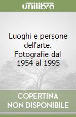 Luoghi e persone dell'arte. Fotografie dal 1954 al 1995 libro