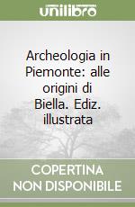 Archeologia in Piemonte: alle origini di Biella. Ediz. illustrata