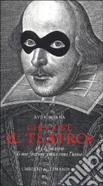 Che cos'è il teatro? 283 definizioni di una finzione antica come l'uomo. Ediz. illustrata libro