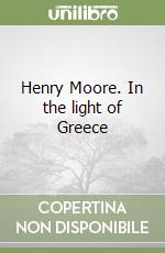 Henry Moore. In the light of Greece libro