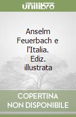 Anselm Feuerbach e l'Italia. Ediz. illustrata