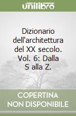 Dizionario dell'architettura del XX secolo. Vol. 6: Dalla S alla Z. libro