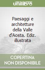 Paesaggi e architetture della Valle d'Aosta. Ediz. illustrata libro