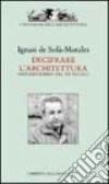 Decifrare l'architettura. Inscripciones del XX secolo. Ediz. illustrata libro di Solà Morales Ignasi de