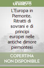 L'Europa in Piemonte. Ritratti di sovrani e di principi europei nelle antiche dimore piemontesi libro