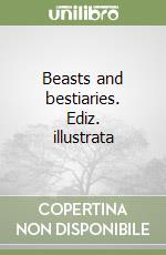 Beasts and bestiaries. Ediz. illustrata libro