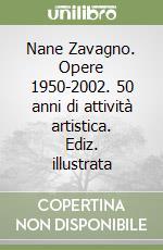 Nane Zavagno. Opere 1950-2002. 50 anni di attività artistica. Ediz. illustrata libro