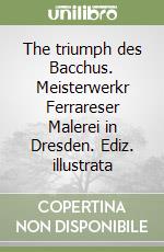 The triumph des Bacchus. Meisterwerkr Ferrareser Malerei in Dresden. Ediz. illustrata