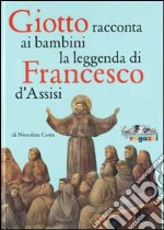 Giotto racconta ai bambini la leggenda di Francesco da Assisi. Ediz. illustrata