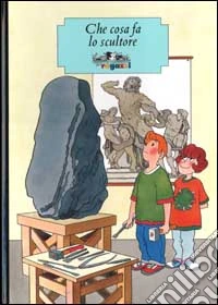 Che cosa fa lo scultore. Ediz. illustrata