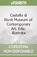 Castello di Rivoli Museum of Contemporary Art. Ediz. illustrata libro