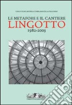 Le metafore e il cantiere. Lingotto 1982-2003 libro