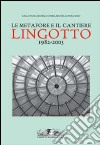 Le metafore e il cantiere. Lingotto 1982-2003 libro