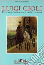 Luigi Gioli. L'epica agreste e la città moderna tra macchia e impressione. Ediz. illustrata libro