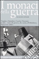 I Monaci della guerra. Templari, ospitalieri, cavalieri teutonici ed altri... Votati alla povertà, alla castità, all'obbedienza. Monaci ma soldati