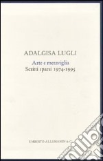 Arte e meraviglia. Scritti sparsi 1974/1995. Ediz. illustrata libro