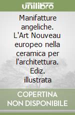 Manifatture angeliche. L'Art Nouveau europeo nella ceramica per l'architettura. Ediz. illustrata libro