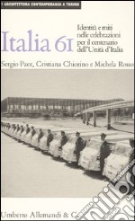 Italia '61: la nazione in scena. Identità e miti nelle celebrazioni per il centenario dell'unità d'Italia. Ediz. illustrata