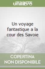 Un voyage fantastique a la cour des Savoie libro