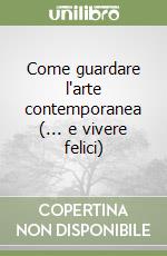 Come guardare l'arte contemporanea (... e vivere felici) libro