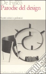 Parodie del design. Scritti critici e polemici. Ediz. illustrata libro