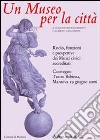 Un museo per le città. Ruolo, funzioni e prospettive dei musei civici accreditati. Atti del Convegno (Mantova, 19 giugno 2006) libro