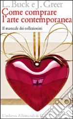 Come comprare l'arte contemporanea. Il manuale dei collezionisti. Ediz. illustrata libro