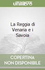 La Reggia di Venaria e i Savoia libro
