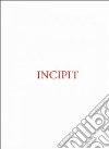 Incipit. Ediz. italiana; inglese e francese libro