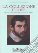 La collezione Croff della Fondazione Guelpa di Ivrea. Ediz. illustrata
